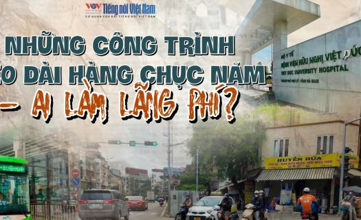 Những công trình kéo dài hàng chục năm - ai làm lãng phí?